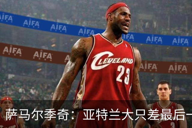 萨马尔季奇：亚特兰大只差最后一传；结果会到来的