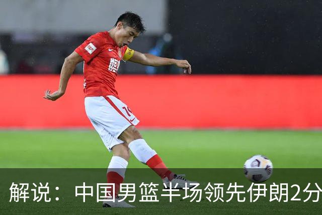 解说：中国男篮半场领先伊朗2分 又是一场苦战 这球看得太心累了