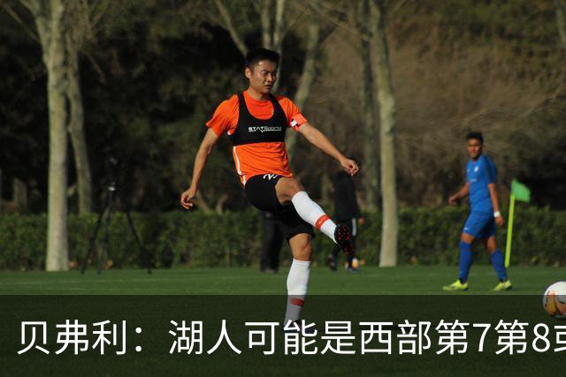 贝弗利：湖人可能是西部第7第8或附加赛 但他们是不好啃的硬骨头