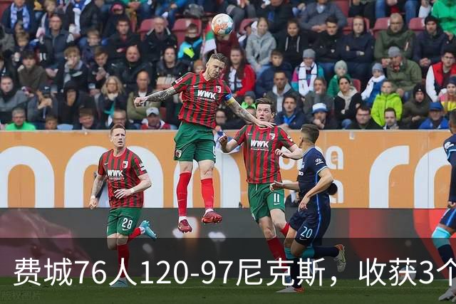 费城76人120-97尼克斯，收获3个好消息，詹姆斯缺阵原因也找到了
