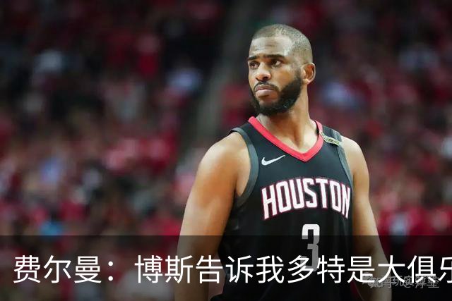 费尔曼：博斯告诉我多特是大俱乐部 今年要缩小和拜仁差距