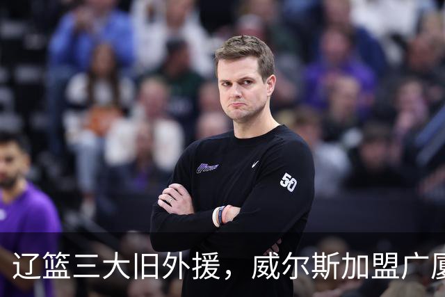 辽篮三大旧外援，威尔斯加盟广厦，莫兰德待业在家，弗格有新选择