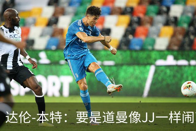 达伦-本特：要是道曼像JJ一样闹离队，阿尔特塔会放弃他