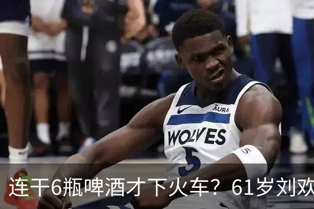 连干6瓶啤酒才下火车？61岁刘欢的“硬核酒局”，终究败给了岁月