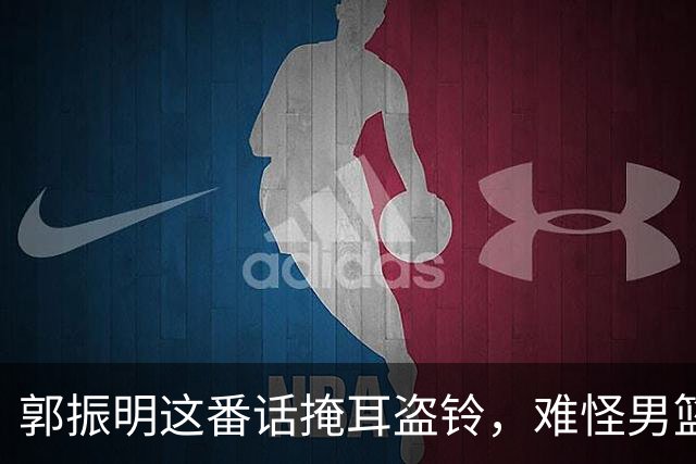 郭振明这番话掩耳盗铃，难怪男篮亚运惨败郭士强帅位却稳如泰山
