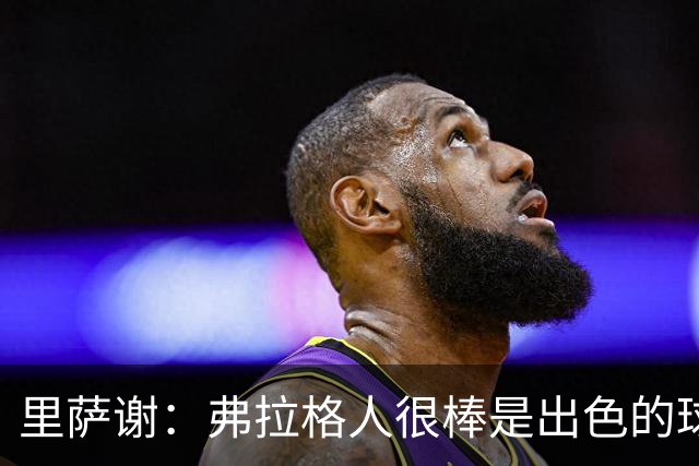里萨谢：弗拉格人很棒是出色的球员 我们正在快速建立默契