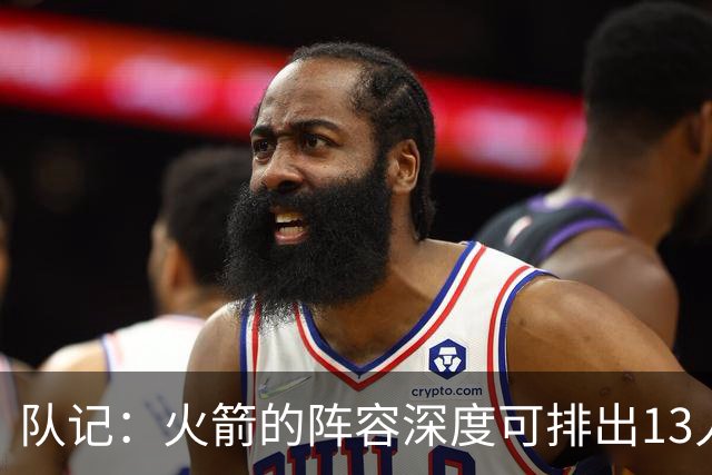 队记：火箭的阵容深度可排出13人轮换 但说起来容易做起来难