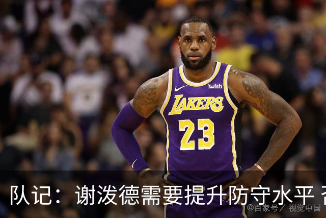 队记：谢泼德需要提升防守水平 否则会破坏球队的防守阵型
