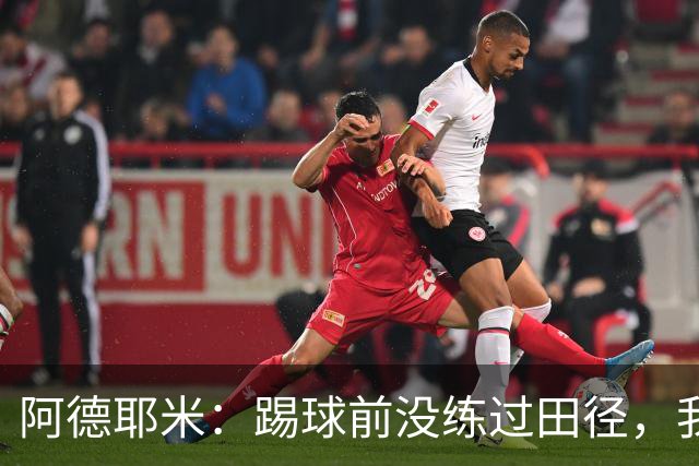 阿德耶米：踢球前没练过田径，我踢球靠纯粹的本能