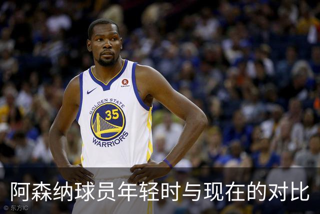 阿森纳球员年轻时与现在的对比