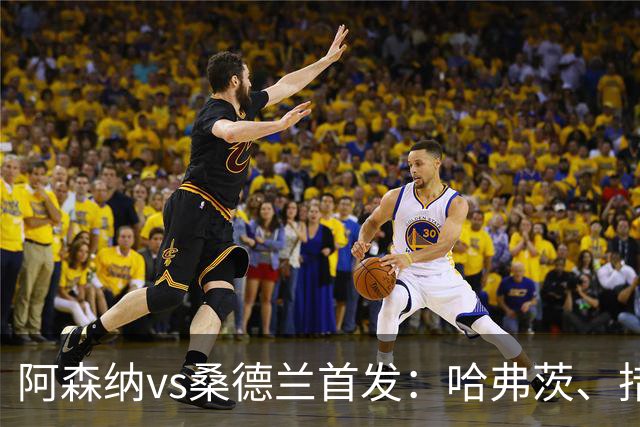 阿森纳vs桑德兰首发：哈弗茨、措利斯、萨卡先发！厄德高出战