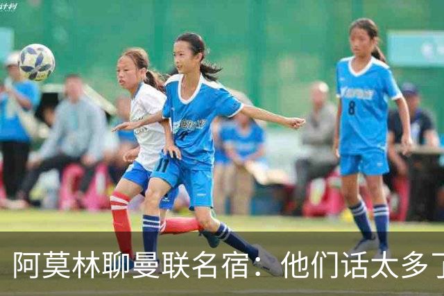 阿莫林聊曼联名宿：他们话太多了 总是谈论不同时代的事