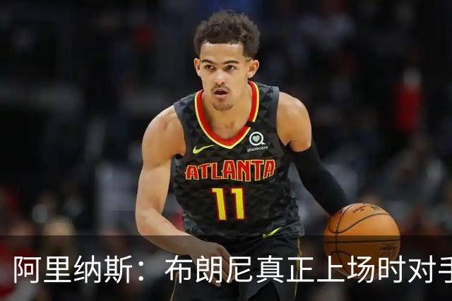 阿里纳斯：布朗尼真正上场时对手还没研究透他 这就是优势