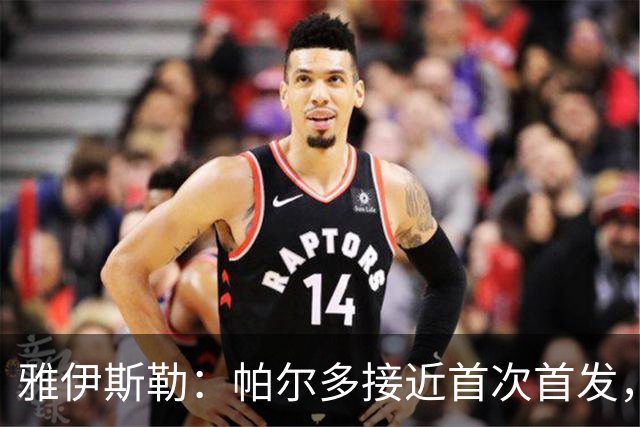 雅伊斯勒：帕尔多接近首次首发，将在周日或周一决定
