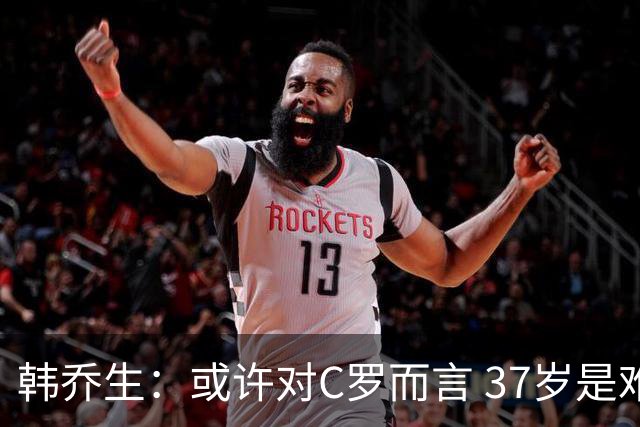 韩乔生：或许对C罗而言 37岁是难违的自然规律了