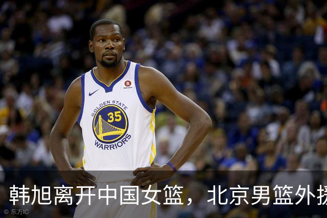 韩旭离开中国女篮，北京男篮外援砍24+13+8，萨林杰为徐昕牵线去NCAA