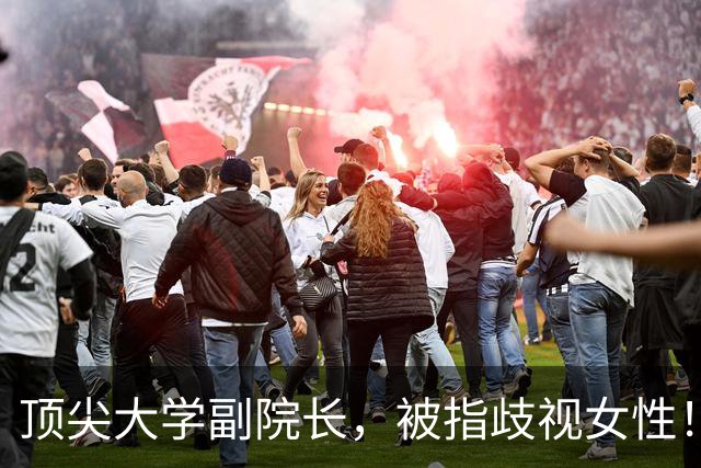 顶尖大学副院长，被指歧视女性！校方被要求撤销其副院长职务