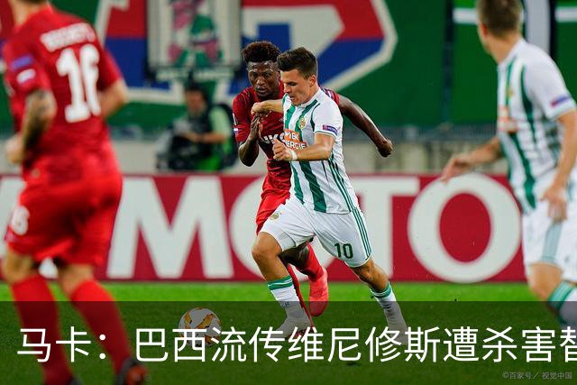 马卡：巴西流传维尼修斯遭杀害替换阴谋论，球员团队与皇马不理会