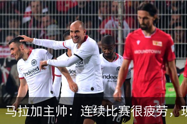 马拉加主帅：连续比赛很疲劳，现在首先考虑的是塞尔塔的比赛