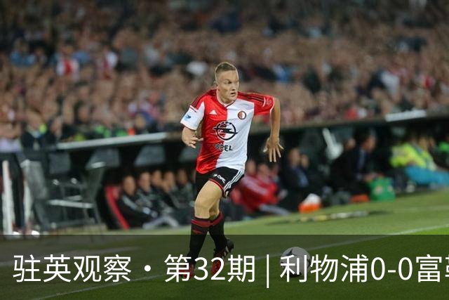 驻英观察·第32期 | 利物浦0-0富勒姆：3亿锋线集体“隐身”，阿利松差点“送礼”上热搜