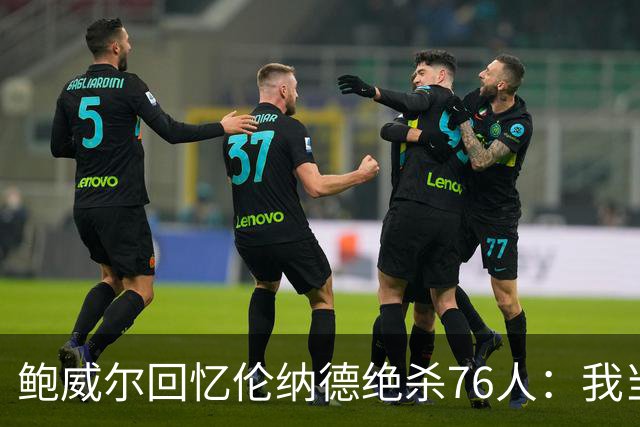 鲍威尔回忆伦纳德绝杀76人：我当时在 想时间不多了你TM快投啊