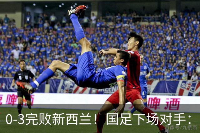 0-3完败新西兰！国足下场对手：10月2日19:35对阵巴勒斯坦