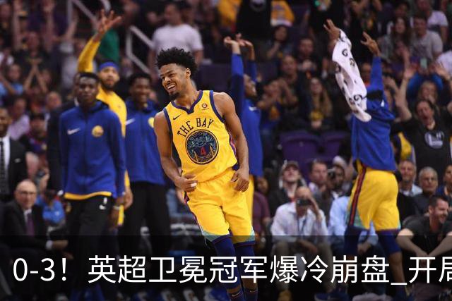 0-3！英超卫冕冠军爆冷崩盘 开局7连胜终结+丢榜首 憾失123年神迹