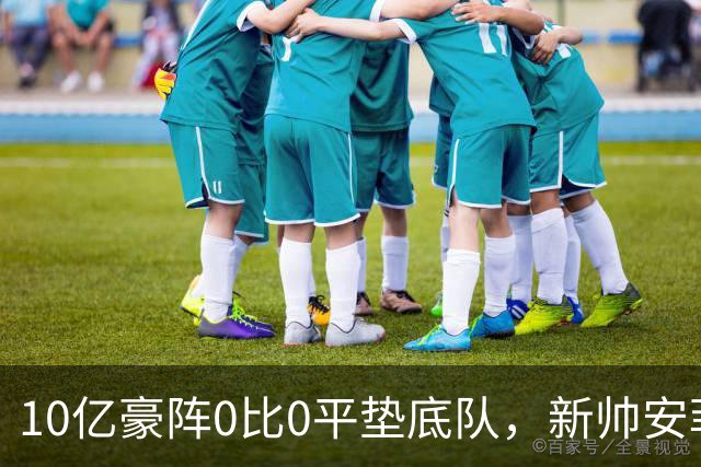 10亿豪阵0比0平垫底队，新帅安菲尔德首胜还没来