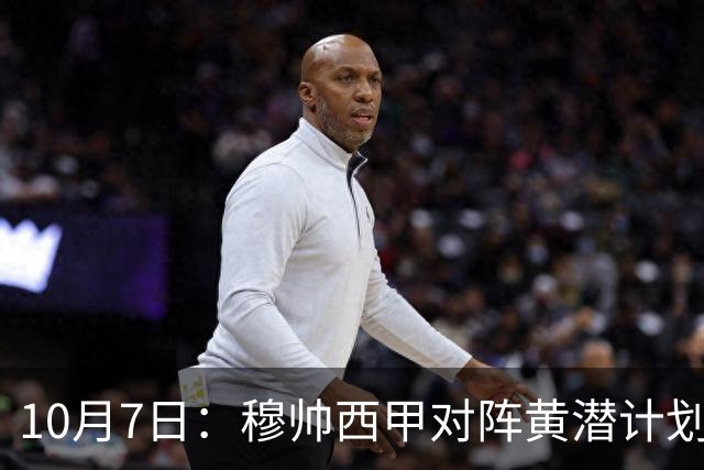 10月7日：穆帅西甲对阵黄潜计划雪藏维尼修斯，姆巴佩二人或首次一同替补，为国家德比蓄力