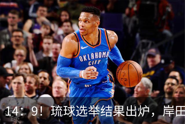 14：9！琉球选举结果出炉，岸田文雄再次出山，中日局势将迎变数