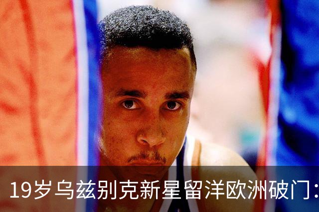 19岁乌兹别克新星留洋欧洲破门：今年U23亚洲杯输给中国队！
