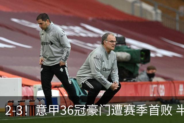 2-3！意甲36冠豪门遭赛季首败 半场两度追平后遭20岁弃将读秒绝杀