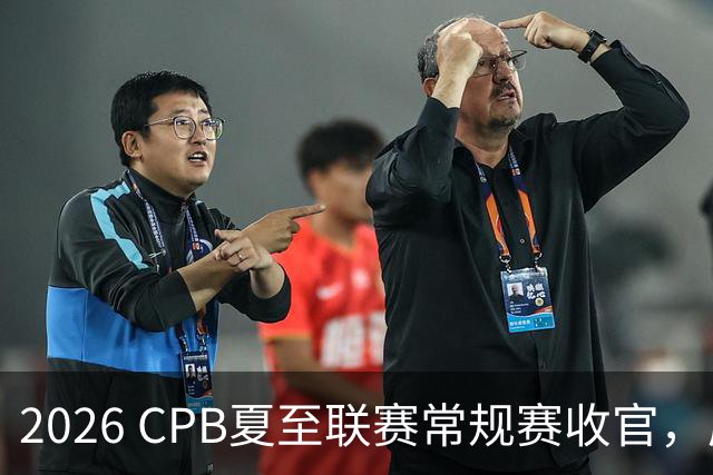 2026 CPB夏至联赛常规赛收官，厦门北京深圳上海四队晋级四强
