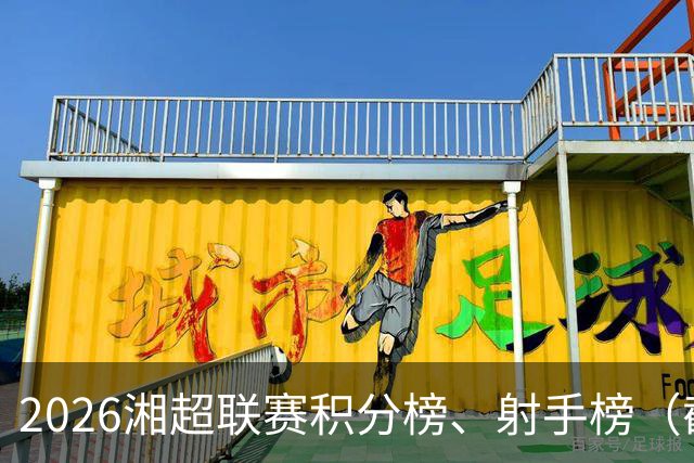 2026湘超联赛积分榜、射手榜（截至9月20日）