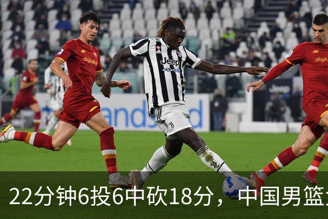 22分钟6投6中砍18分，中国男篮大胜夜他成最大亮点