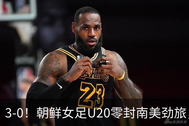 3-0！朝鲜女足U20零封南美劲旅，上演统治力表现，5场进14球0失球