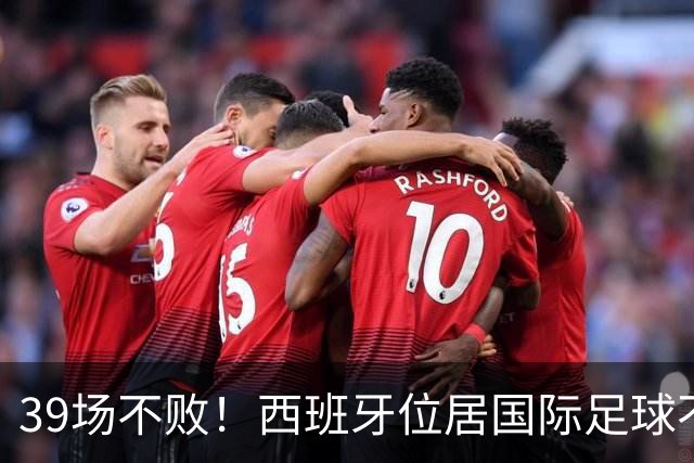 39场不败！西班牙位居国际足球不败纪录榜首