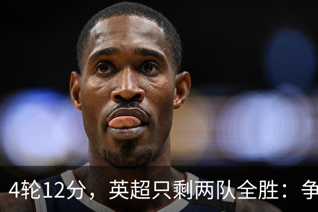 4轮12分，英超只剩两队全胜：争冠悬念提前没了？