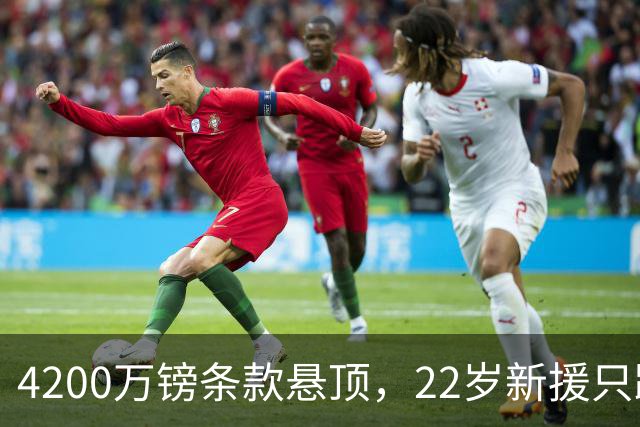 4200万镑条款悬顶，22岁新援只踢了3场替补