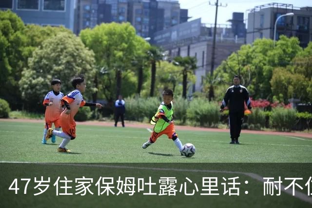 47岁住家保姆吐露心里话：耐不住寂寞，天天晚上往公园跑