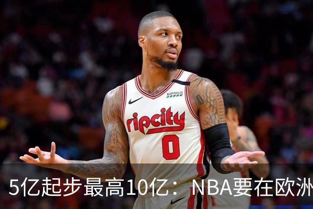 5亿起步最高10亿：NBA要在欧洲另起炉灶，16队抢位