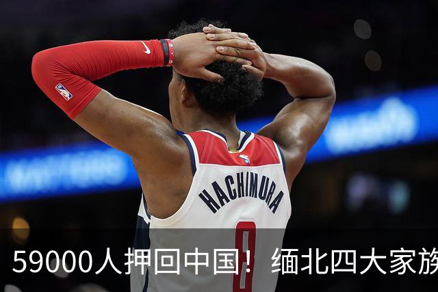 59000人押回中国！缅北四大家族"满门抄斩"，中方这次动真格了！