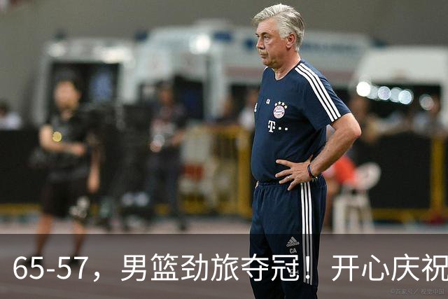 65-57，男篮劲旅夺冠！开心庆祝，击败日本，大当家27+18：圆梦了