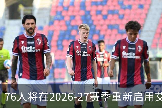 76人将在2026-27赛季重新启用艾弗森时代黑色球衣