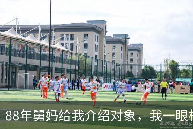 88年舅妈给我介绍对象，我一眼相中对方，回家马上和父母说要娶她
