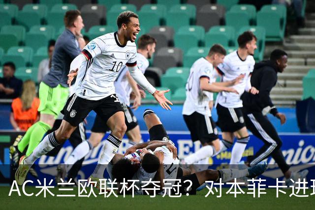 AC米兰欧联杯夺冠？对本菲卡进球不庆祝？8000万欧新援成笑料
