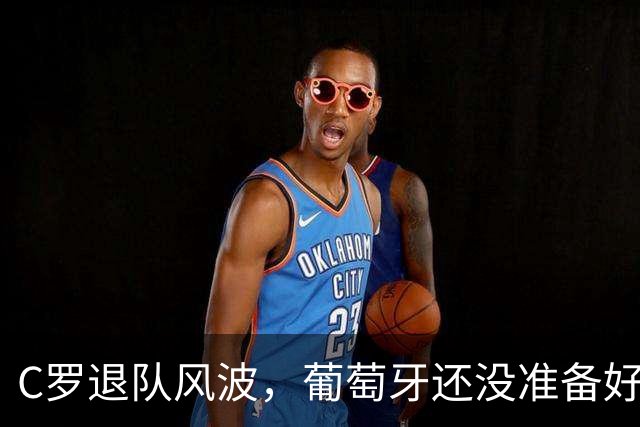 C罗退队风波，葡萄牙还没准备好说再见