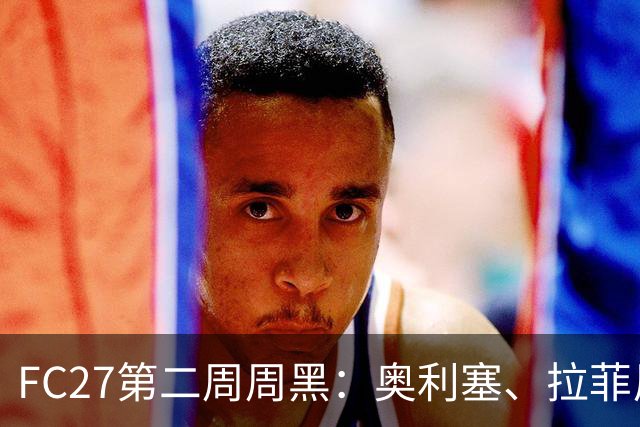 FC27第二周周黑：奥利塞、拉菲尼亚领衔，萨拉赫、罗伊斯在列