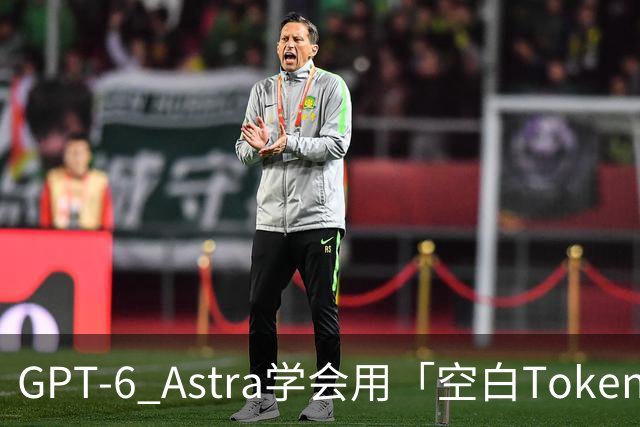 GPT-6 Astra学会用「空白Token」思考！推理能力突然变强