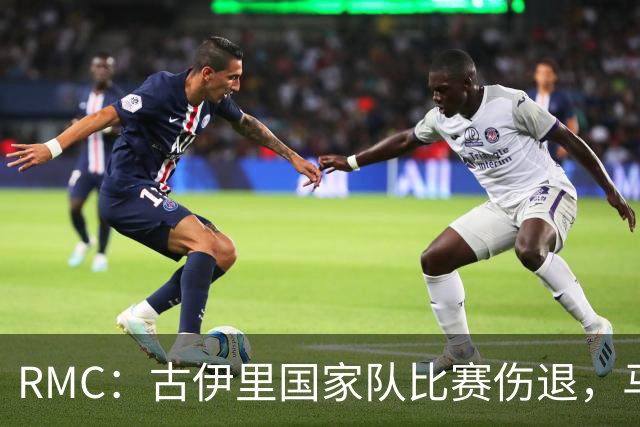 RMC：古伊里国家队比赛伤退，马赛再添伤员